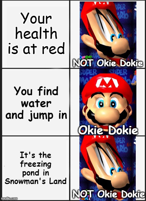 Maybe I Should have Gone for Coins Instead... |  Your health is at red; NOT Okie Dokie; You find water and jump in; Okie Dokie; It's the freezing pond in Snowman's Land; NOT Okie Dokie | image tagged in memes,panik kalm panik,mario,super mario,super mario 64 | made w/ Imgflip meme maker