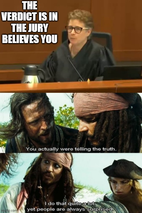 HE WAS ALWAYS TELLING THE TRUTH! | THE VERDICT IS IN THE JURY BELIEVES YOU | image tagged in johnny depp,amber heard,jack sparrow,pirates of the caribbean | made w/ Imgflip meme maker