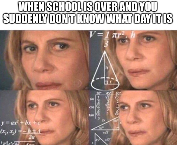 Math lady/Confused lady | WHEN SCHOOL IS OVER AND YOU SUDDENLY DON’T KNOW WHAT DAY IT IS | image tagged in math lady/confused lady | made w/ Imgflip meme maker