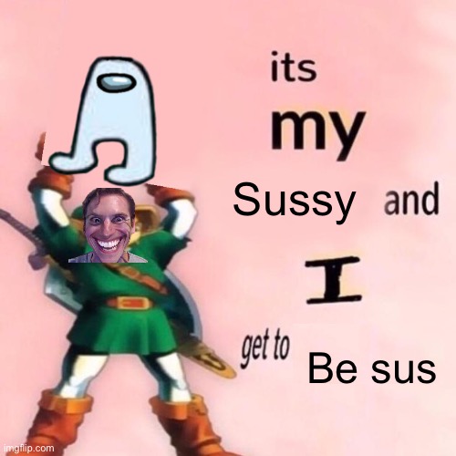 Amogus | Sussy; Be sus | image tagged in it's my ___ and i get to ____ | made w/ Imgflip meme maker