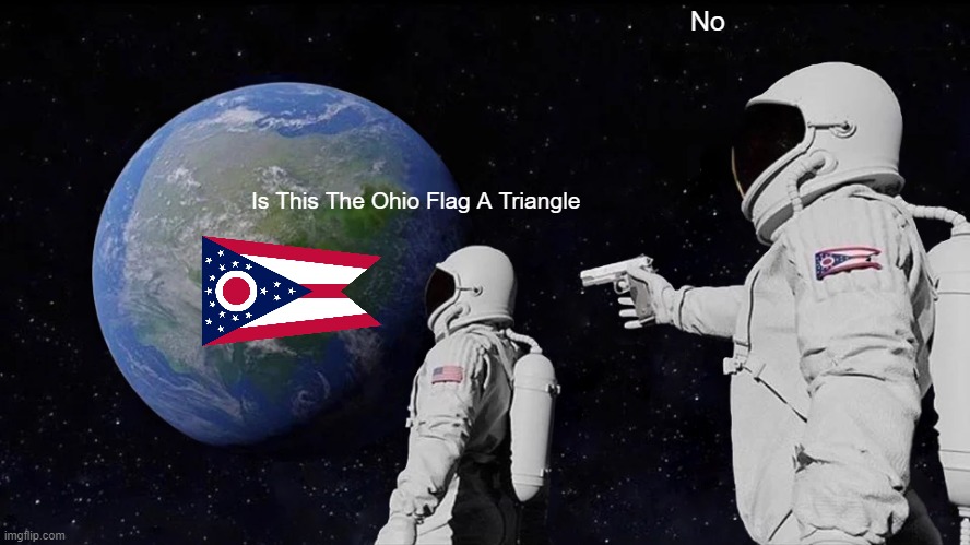 Why. Ohio Is A Rectangle | No; Is This The Ohio Flag A Triangle | image tagged in memes,always has been | made w/ Imgflip meme maker