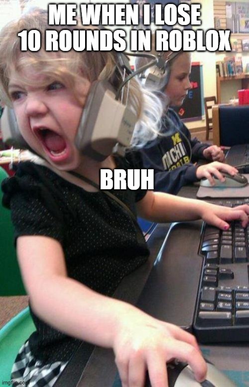 Roblox Is A Bruh Moment | ME WHEN I LOSE 10 ROUNDS IN ROBLOX; BRUH | image tagged in angry little girl gamer | made w/ Imgflip meme maker