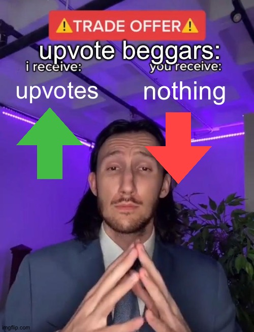 upvote beggars trades you |  upvote beggars:; upvotes; nothing | image tagged in trade offer,upvote beggars,stop upvote begging,bad idea,we dont do that here,downvoting | made w/ Imgflip meme maker