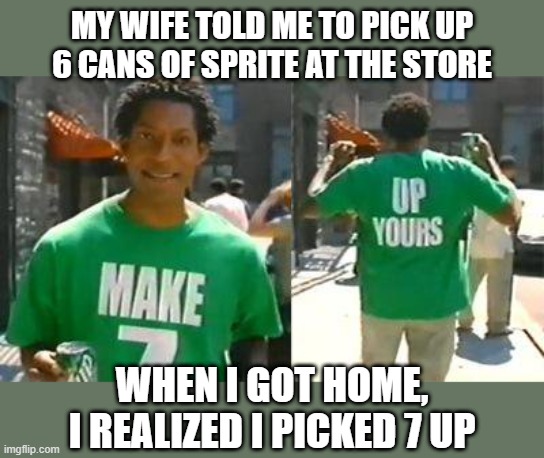 Wrong Soda | MY WIFE TOLD ME TO PICK UP 6 CANS OF SPRITE AT THE STORE; WHEN I GOT HOME, I REALIZED I PICKED 7 UP | image tagged in make 7 up yours | made w/ Imgflip meme maker