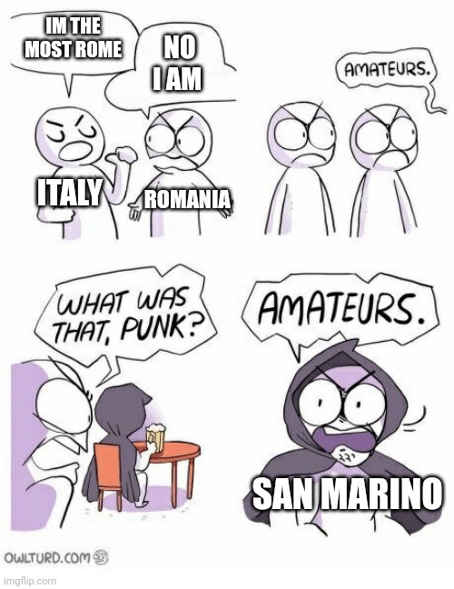 I'll give context in comments | IM THE MOST ROME; NO I AM; ITALY; ROMANIA; SAN MARINO | image tagged in amateurs | made w/ Imgflip meme maker