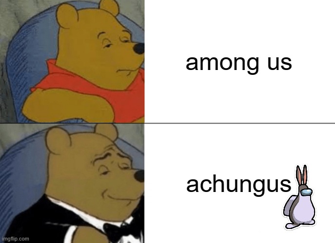 Tuxedo Winnie The Pooh | among us; achungus | image tagged in memes,tuxedo winnie the pooh | made w/ Imgflip meme maker