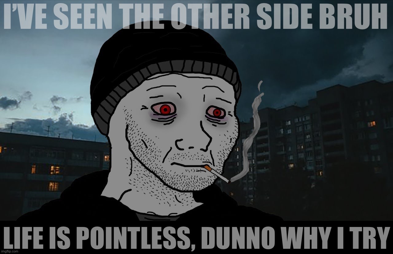 Me, blackpilled while high on Delta-8: | I’VE SEEN THE OTHER SIDE BRUH; LIFE IS POINTLESS, DUNNO WHY I TRY | image tagged in dont,do,drugs,kids,drugs are bad,don't do drugs | made w/ Imgflip meme maker