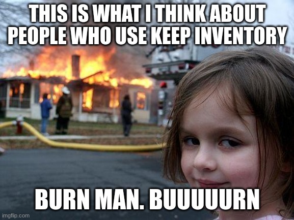 U evil people. Stop usind keep inventory. Thats why its in the Cheats section. | THIS IS WHAT I THINK ABOUT PEOPLE WHO USE KEEP INVENTORY; BURN MAN. BUUUUURN | image tagged in memes,cheating,minecraft,burn | made w/ Imgflip meme maker
