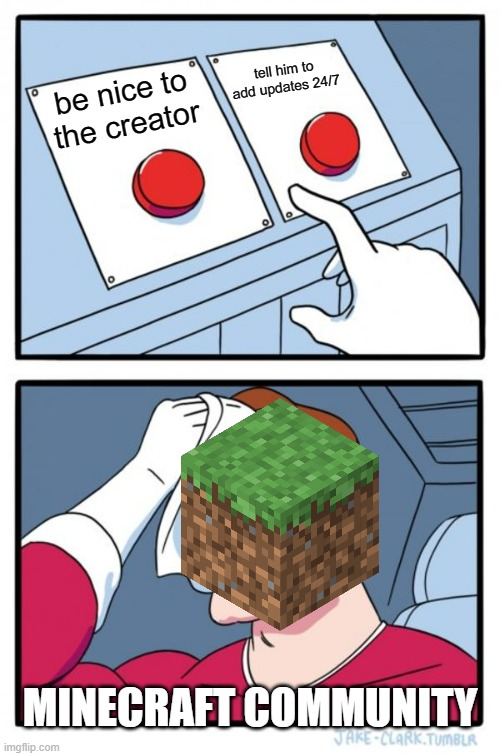 Two Buttons | tell him to add updates 24/7; be nice to the creator; MINECRAFT COMMUNITY | image tagged in memes,two buttons | made w/ Imgflip meme maker