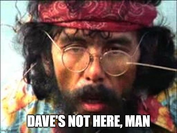 Chong | DAVE'S NOT HERE, MAN | image tagged in chong | made w/ Imgflip meme maker