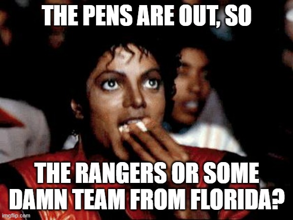 Micheal Jackson Popcorn | THE PENS ARE OUT, SO; THE RANGERS OR SOME DAMN TEAM FROM FLORIDA? | image tagged in micheal jackson popcorn | made w/ Imgflip meme maker