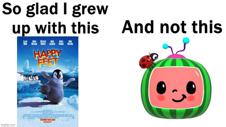 I kind of like Cocomelon, but I prefer Happy feet more than Cocomelon | image tagged in so glad i grew up with this,cocomelon,nostalgia | made w/ Imgflip meme maker