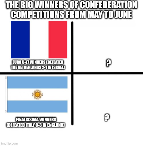 The big winners of continental/inter-continental competitions from May to June so far (to be updated after the matches occured) | THE BIG WINNERS OF CONFEDERATION COMPETITIONS FROM MAY TO JUNE; EURO U-17 WINNERS (DEFEATED THE NETHERLANDS 2-1 IN ISRAEL); ? ? FINALISSIMA WINNERS (DEFEATED ITALY 0-3 IN ENGLAND) | image tagged in memes,blank starter pack,soccer,competition | made w/ Imgflip meme maker