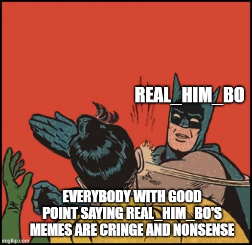 He's a rockhead | REAL_HIM_BO; EVERYBODY WITH GOOD POINT SAYING REAL_HIM_BO'S MEMES ARE CRINGE AND NONSENSE | image tagged in batman slapping robin no bubbles | made w/ Imgflip meme maker