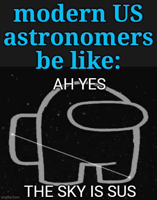 modern US
astronomers
be like: THE SKY IS SUS AH YES | made w/ Imgflip meme maker