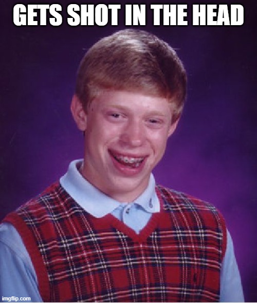 My new meme | GETS SHOT IN THE HEAD | image tagged in memes,bad luck brian | made w/ Imgflip meme maker
