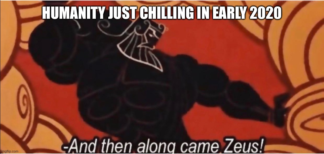 Oof | HUMANITY JUST CHILLING IN EARLY 2020 | image tagged in and then along came zeus | made w/ Imgflip meme maker