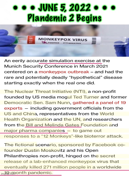 Why JUNE 5, 2022?  THEY War-gamed Convid Plandemic - it happened.  They War-gamed Monkeymocks - then They BRAG | • • • JUNE 5, 2022 • • •
Plandemic 2 Begins | image tagged in memes,another global scamdemic,need to gain back more control,yes the election,but part of bigger depop n power plan,fjb | made w/ Imgflip meme maker