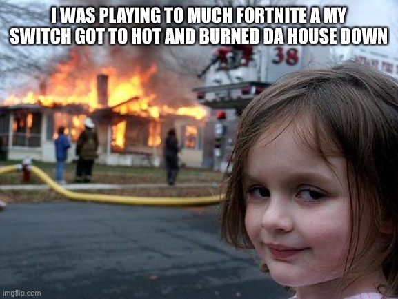 Disaster Girl | I WAS PLAYING TO MUCH FORTNITE A MY SWITCH GOT TO HOT AND BURNED DA HOUSE DOWN | image tagged in memes,disaster girl | made w/ Imgflip meme maker