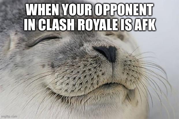Satisfied Seal | WHEN YOUR OPPONENT IN CLASH ROYALE IS AFK | image tagged in memes,satisfied seal,clash royale,gaming,funny memes | made w/ Imgflip meme maker