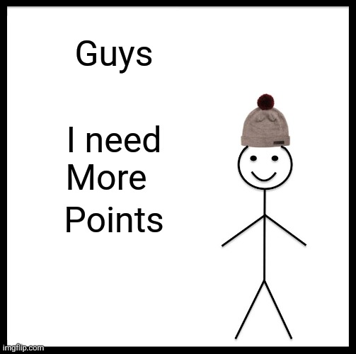 Cmon | Guys; I need; More; Points | image tagged in memes,be like bill | made w/ Imgflip meme maker