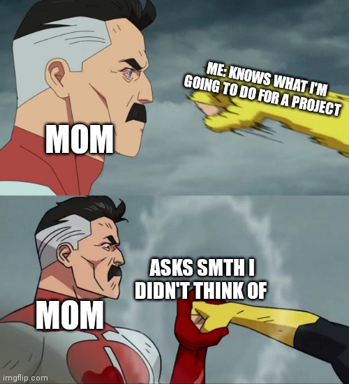 Omni Man blocks punch |  ME: KNOWS WHAT I'M GOING TO DO FOR A PROJECT; MOM; ASKS SMTH I DIDN'T THINK OF; MOM | image tagged in omni man blocks punch | made w/ Imgflip meme maker
