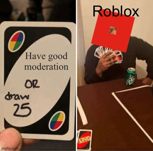 UNO Draw 25 Cards | Roblox; Have good moderation | image tagged in memes,uno draw 25 cards | made w/ Imgflip meme maker
