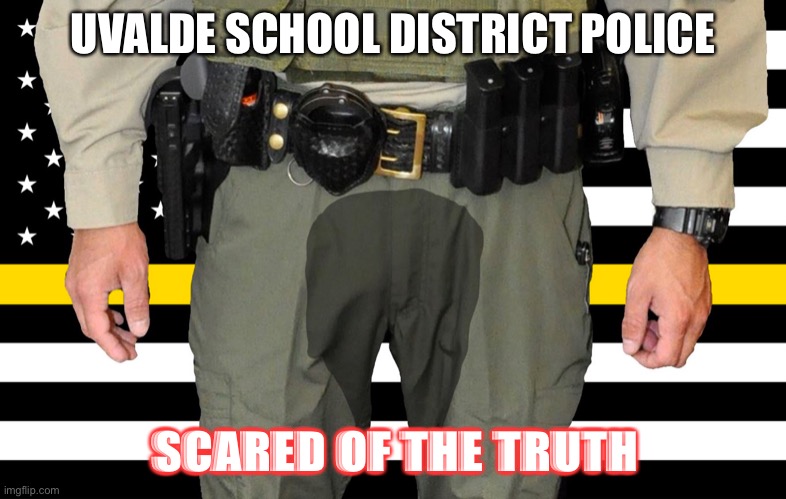 Police inaction | UVALDE SCHOOL DISTRICT POLICE; SCARED OF THE TRUTH | image tagged in uvalde,police | made w/ Imgflip meme maker