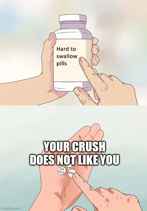 Snap back to reality | YOUR CRUSH DOES NOT LIKE YOU | image tagged in memes,hard to swallow pills | made w/ Imgflip meme maker