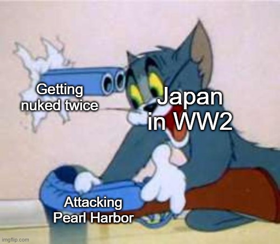 Image Title | Getting nuked twice; Japan in WW2; Attacking Pearl Harbor | image tagged in tom the cat shooting himself | made w/ Imgflip meme maker