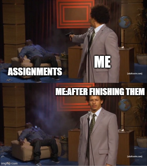 Who Killed Hannibal | ME; ASSIGNMENTS; ME:AFTER FINISHING THEM | image tagged in memes,who killed hannibal | made w/ Imgflip meme maker