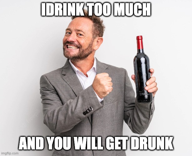 IDRINK TOO MUCH; AND YOU WILL GET DRUNK | made w/ Imgflip meme maker