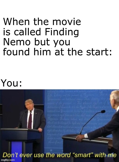 Don't ever use the word smart with me |  When the movie is called Finding Nemo but you found him at the start:; You: | image tagged in don't ever use the word smart with me | made w/ Imgflip meme maker