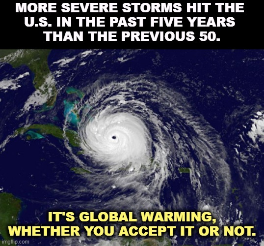 Of course it is. | MORE SEVERE STORMS HIT THE 
U.S. IN THE PAST FIVE YEARS 
THAN THE PREVIOUS 50. IT'S GLOBAL WARMING, WHETHER YOU ACCEPT IT OR NOT. | image tagged in storms,hurricanes,tornado,global warming,climate change | made w/ Imgflip meme maker