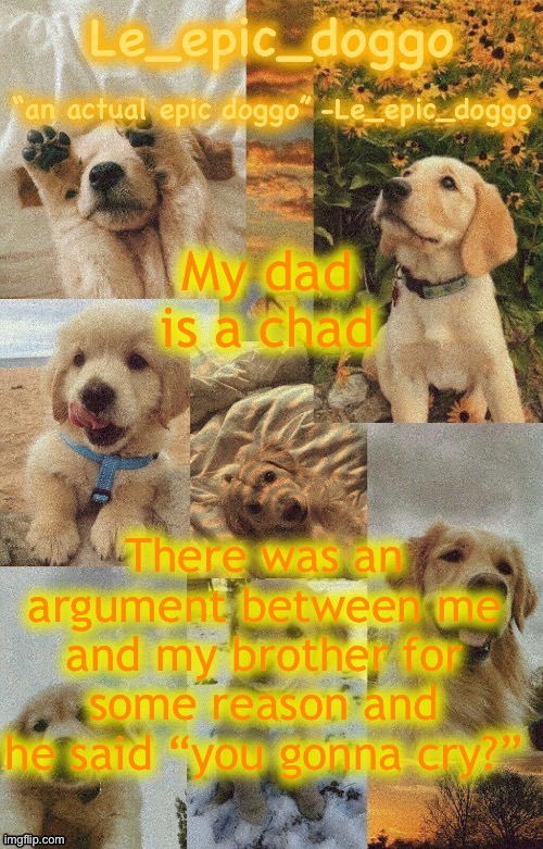 Doggo temp by doggo. Wait what that’s confusing | My dad is a chad; There was an argument between me and my brother for some reason and he said “you gonna cry?” | image tagged in doggo temp by doggo wait what that s confusing | made w/ Imgflip meme maker