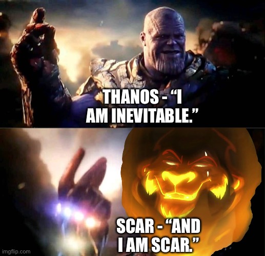 Scar (The Lion Guard) snaps Thanos and his forces out of existence in Avengers: Endgame | THANOS - “I AM INEVITABLE.”; SCAR - “AND I AM SCAR.” | image tagged in funny memes,avengers endgame,marvel cinematic universe,i am inevitable and i am iron man,the lion king,the lion guard | made w/ Imgflip meme maker