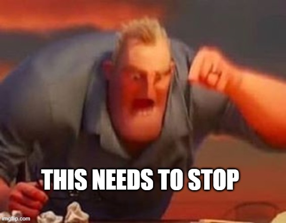 Mr incredible mad | THIS NEEDS TO STOP | image tagged in mr incredible mad | made w/ Imgflip meme maker