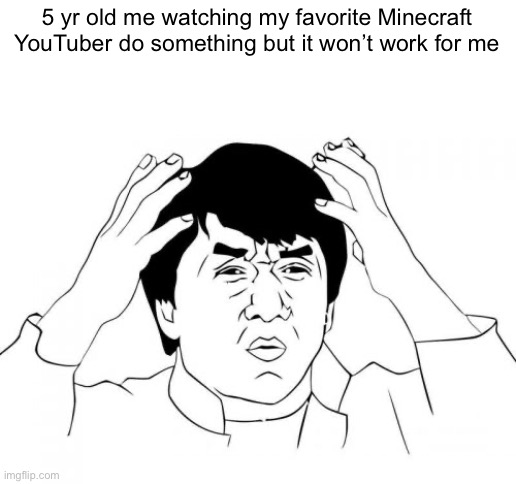 Mostly because your playing on the wrong version or it’s just clickbait | 5 yr old me watching my favorite Minecraft YouTuber do something but it won’t work for me | image tagged in memes,jackie chan wtf,funny,gifs,cats,dogs | made w/ Imgflip meme maker