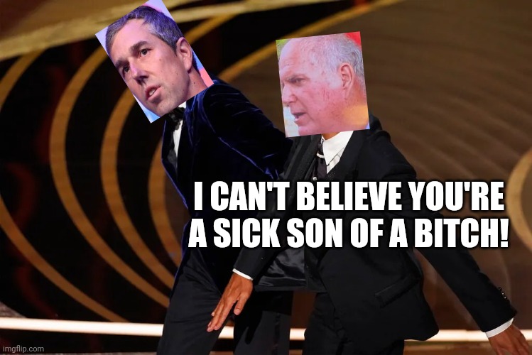 Uvalde Mayor Slaps Beto O'Rourke | I CAN'T BELIEVE YOU'RE A SICK SON OF A BITCH! | image tagged in chris rock will smith,uvalde,mayor,beto o'rourke,slap | made w/ Imgflip meme maker