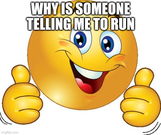 Thumbs up emoji | WHY IS SOMEONE TELLING ME TO RUN | image tagged in thumbs up emoji | made w/ Imgflip meme maker