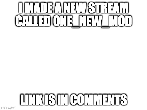 Blank White Template | I MADE A NEW STREAM CALLED ONE_NEW_MOD; LINK IS IN COMMENTS | image tagged in blank white template | made w/ Imgflip meme maker