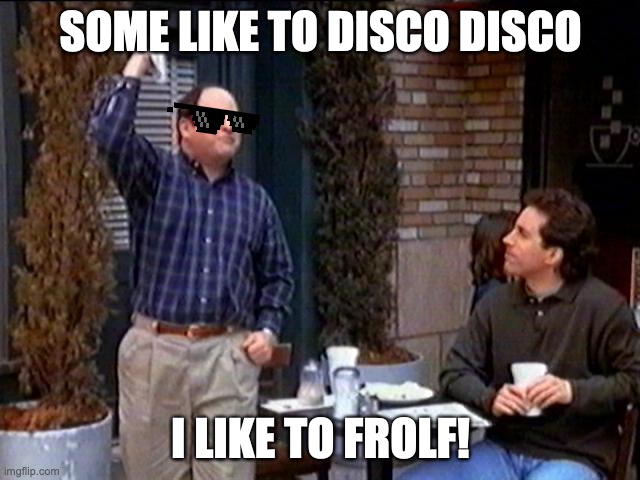 Summer of Frolf | SOME LIKE TO DISCO DISCO; I LIKE TO FROLF! | image tagged in summer of george | made w/ Imgflip meme maker