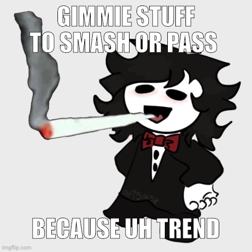 . | GIMMIE STUFF TO SMASH OR PASS; BECAUSE UH TREND | image tagged in cesar smoking a fat blunt | made w/ Imgflip meme maker