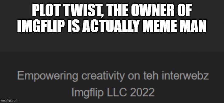 scroll to the bottom of the site to find this | PLOT TWIST, THE OWNER OF IMGFLIP IS ACTUALLY MEME MAN | image tagged in plot twist,meme man,i ran out of meme ideas so give me more in the coments,help | made w/ Imgflip meme maker
