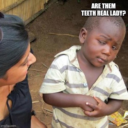 Third World Skeptical Kid | ARE THEM TEETH REAL LADY? | image tagged in memes,third world skeptical kid | made w/ Imgflip meme maker