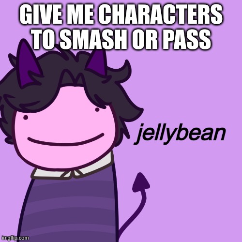 Jellybean | GIVE ME CHARACTERS TO SMASH OR PASS | image tagged in jellybean | made w/ Imgflip meme maker