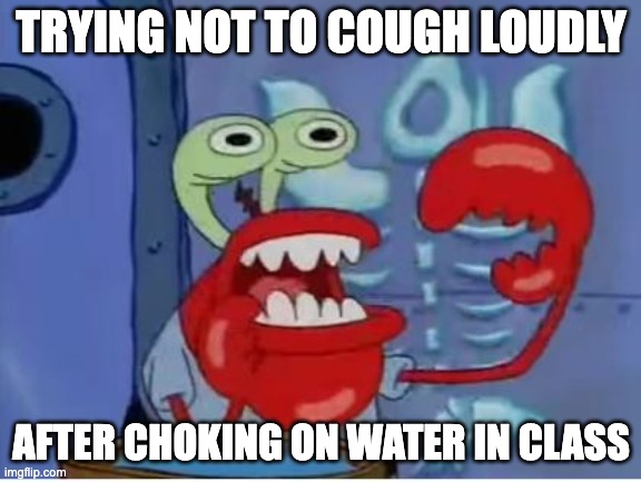 Shy kids | TRYING NOT TO COUGH LOUDLY; AFTER CHOKING ON WATER IN CLASS | image tagged in mr krabs choking | made w/ Imgflip meme maker