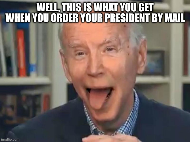 Joe Biden Tounge | WELL, THIS IS WHAT YOU GET WHEN YOU ORDER YOUR PRESIDENT BY MAIL | image tagged in joe biden tounge | made w/ Imgflip meme maker