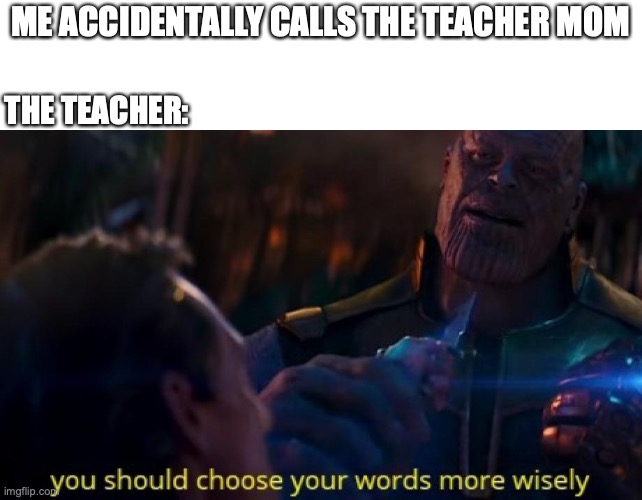 hate when that happens |  ME ACCIDENTALLY CALLS THE TEACHER MOM; THE TEACHER: | image tagged in funny,memes,fun,school,thanos,i choose you | made w/ Imgflip meme maker