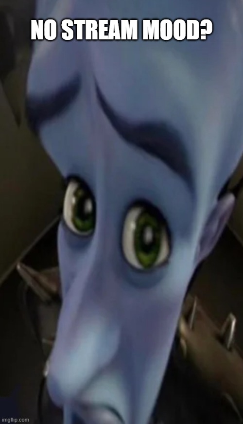Megamind peeking | NO STREAM MOOD? | image tagged in megamind peeking | made w/ Imgflip meme maker